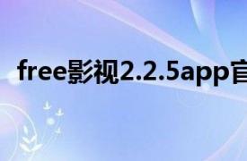 free影视2.2.5app官方（Free影视资源网）