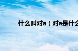 什么叫对a（对a是什么意思相关内容简介介绍）