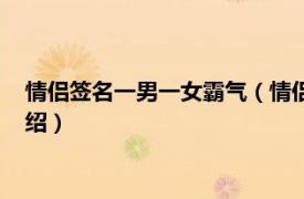 情侣签名一男一女霸气（情侣签名一男一女简短相关内容简介介绍）