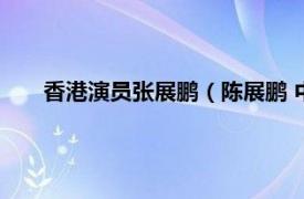 香港演员张展鹏（陈展鹏 中国香港男演员、主持、歌手）