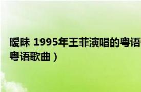 暧昧 1995年王菲演唱的粤语歌曲大全（暧昧 1995年王菲演唱的粤语歌曲）