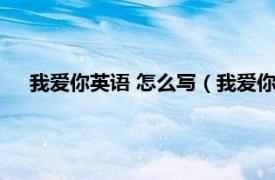 我爱你英语 怎么写（我爱你英语怎么写相关内容简介介绍）