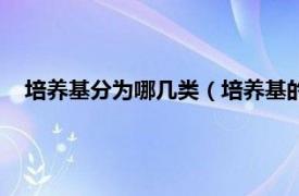 培养基分为哪几类（培养基的分类有哪些相关内容简介介绍）