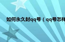 如何永久封qq号（qq号怎样能永久封号相关内容简介介绍）