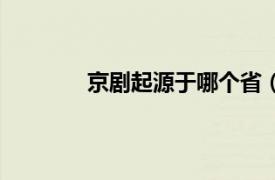 京剧起源于哪个省（黄梅戏起源于哪个省）