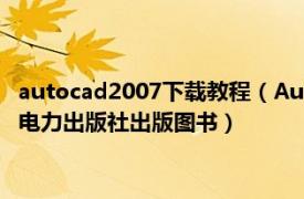 autocad2007下载教程（AutoCAD 2007实用教程 2007年中国电力出版社出版图书）