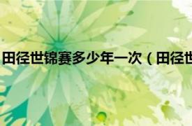 田径世锦赛多少年一次（田径世锦赛几年一次相关内容简介介绍）