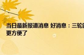 当日最新报道消息 好消息：三轮四轮车满足5个条件就能上路 老年人用车更方便了