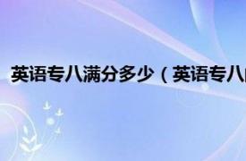 英语专八满分多少（英语专八的总分是多少相关内容简介介绍）