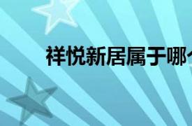 祥悦新居属于哪个街道（祥悦新居）