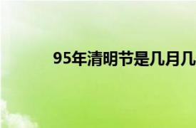 95年清明节是几月几号（清明节是几月几号）