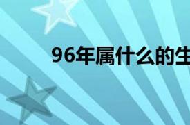 96年属什么的生肖（96年属什么）