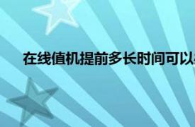 在线值机提前多长时间可以办理（在线值机提前多长时间）