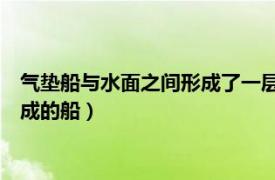 气垫船与水面之间形成了一层（气垫船 一种利用表面效应原理制成的船）