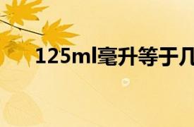 125ml毫升等于几两（125ml是几两）