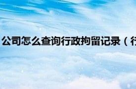 公司怎么查询行政拘留记录（行政拘留记录一般公司可以查到吗）