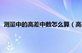 测量中的高差中数怎么算（高差中数怎么算相关内容简介介绍）