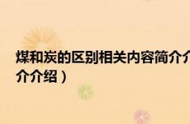 煤和炭的区别相关内容简介介绍一下（煤和炭的区别相关内容简介介绍）