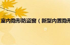 室内隐形防盗窗（新型内置隐形防盗窗是什么相关内容简介介绍）