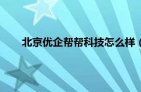 北京优企帮帮科技怎么样（北京帮企优服科技有限公司）