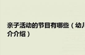 亲子活动的节目有哪些（幼儿园亲子活动节目有哪些相关内容简介介绍）