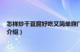 怎样炒干豆腐好吃又简单窍门（豆腐干怎么炒好吃相关内容简介介绍）