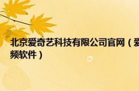 北京爱奇艺科技有限公司官网（爱奇艺 北京爱奇艺科技有限公司推出的视频软件）