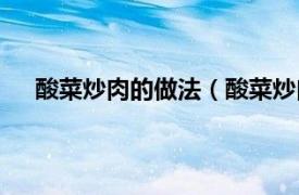 酸菜炒肉的做法（酸菜炒肉怎么做相关内容简介介绍）