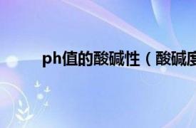 ph值的酸碱性（酸碱度ph值相关内容简介介绍）