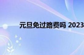 元旦免过路费吗 2023（元旦免过路费吗2022）