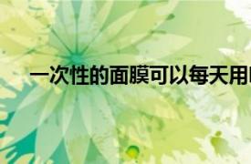 一次性的面膜可以每天用吗（面膜一天用一次可以吗）