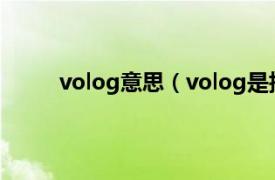 volog意思（volog是指什么相关内容简介介绍）