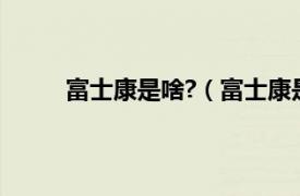 富士康是啥?（富士康是什么相关内容简介介绍）