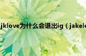 jklove为什么会退出ig（jakelove退出ig了吗相关内容简介介绍）