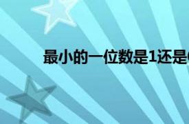 最小的一位数是1还是0（最小的一位数是几？）