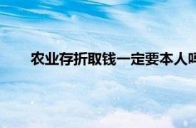 农业存折取钱一定要本人吗（存折取钱一定要本人吗？）