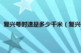 复兴号时速是多少千米（复兴号时速是多少相关内容简介介绍）