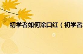 初学者如何涂口红（初学者怎么涂口红相关内容简介介绍）