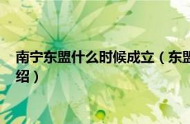 南宁东盟什么时候成立（东盟总部为什么在南宁相关内容简介介绍）