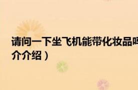 请问一下坐飞机能带化妆品吗（化妆品能带上飞机吗相关内容简介介绍）