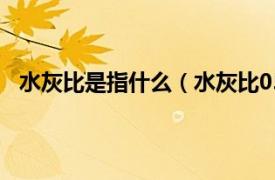 水灰比是指什么（水灰比05什么意思相关内容简介介绍）