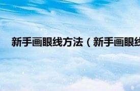 新手画眼线方法（新手画眼线的技巧图解相关内容简介介绍）