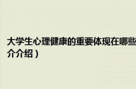 大学生心理健康的重要体现在哪些方面（大学生心理健康的意义相关内容简介介绍）