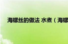 海螺丝的做法 水煮（海螺丝怎么煮相关内容简介介绍）