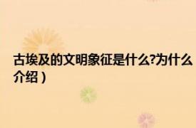 古埃及的文明象征是什么?为什么（古埃及文明的象征是什么相关内容简介介绍）