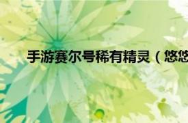 手游赛尔号稀有精灵（悠悠 游戏《赛尔号》里稀有精灵）