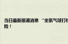 当日最新报道消息 “坐氢气球打松塔飘走”工人已找到 画面曝光看着很危险！