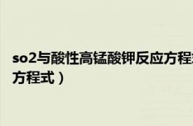 so2与酸性高锰酸钾反应方程式及现象（so2与酸性高锰酸钾反应方程式）