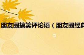 朋友圈搞笑评论语（朋友圈经典评论搞笑说说相关内容简介介绍）