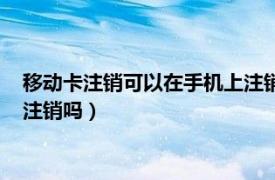 移动卡注销可以在手机上注销吗苹果（移动卡注销可以在手机上注销吗）